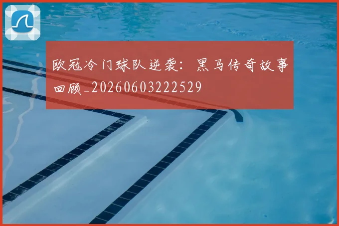 欧冠冷门球队逆袭:黑马传奇故事回顾_20260603222529