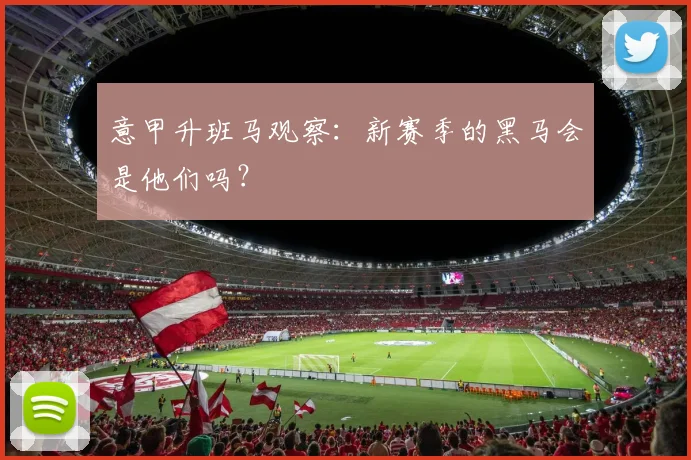 意甲升班马观察:新赛季的黑马会是他们吗?
