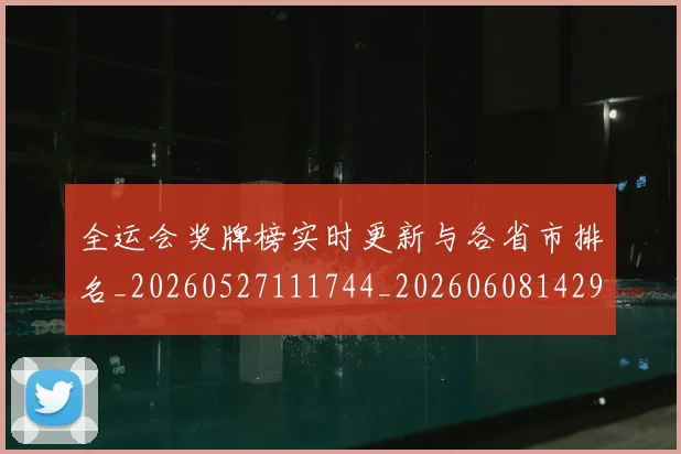 全运会奖牌榜实时更新与各省市排名_20260527111744_20260608142912