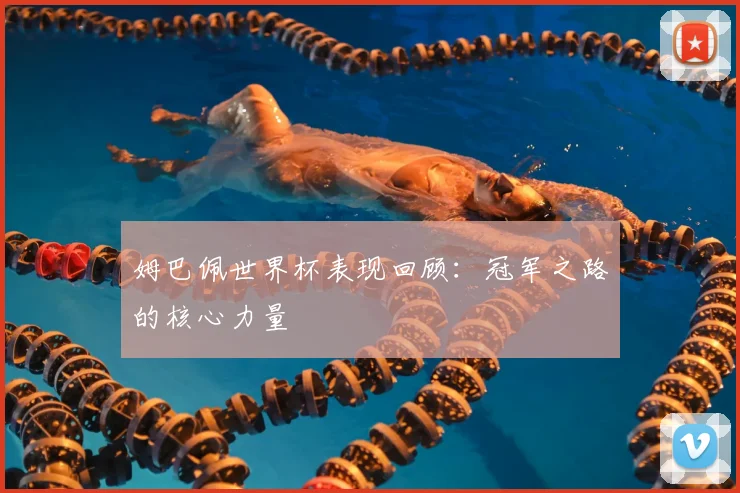 姆巴佩世界杯表现回顾:冠军之路的核心力量