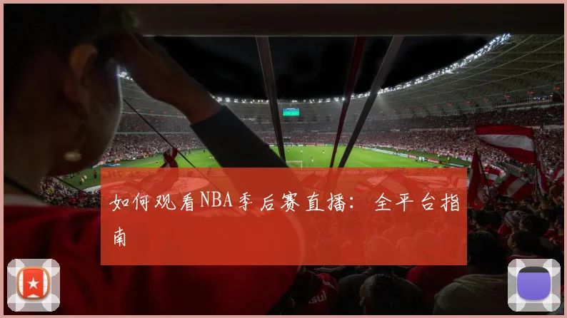 如何观看NBA季后赛直播:全平台指南