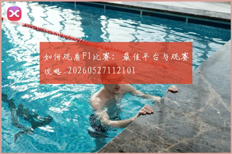 如何观看F1比赛：最佳平台与观赛攻略_20260527112101