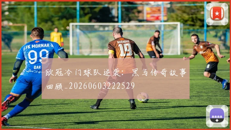 欧冠冷门球队逆袭：黑马传奇故事回顾_20260603222529