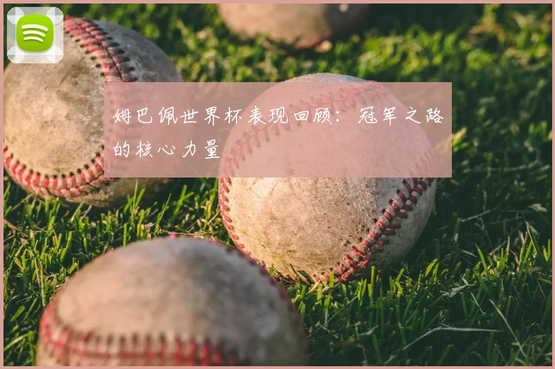 姆巴佩世界杯表现回顾:冠军之路的核心力量