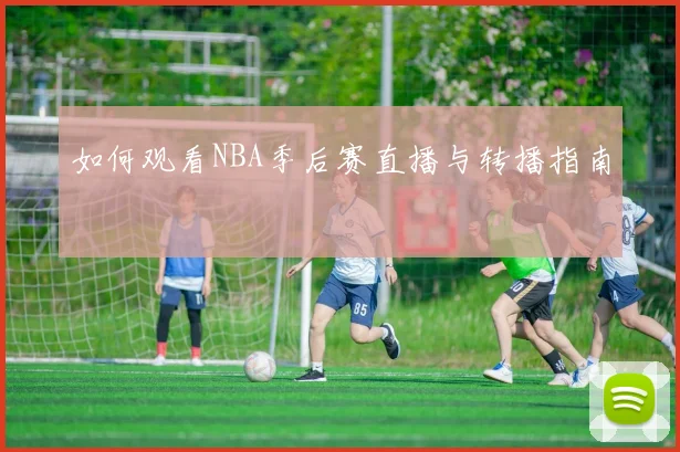 如何观看NBA季后赛直播与转播指南