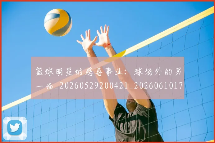篮球明星的慈善事业:球场外的另一面_20260529200421_20260610170346