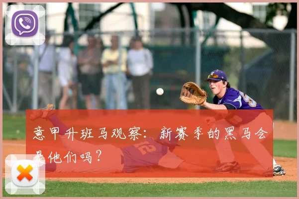 意甲升班马观察:新赛季的黑马会是他们吗?